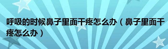 呼吸的時(shí)候鼻子里面干疼怎么辦（鼻子里面干疼怎么辦）