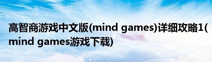 高智商游戲中文版(mind games)詳細(xì)攻略1(mind games游戲下載)