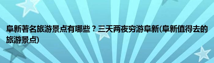 阜新著名旅游景點(diǎn)有哪些？三天兩夜窮游阜新(阜新值得去的旅游景點(diǎn))