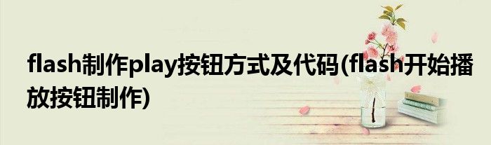 flash制作play按鈕方式及代碼(flash開始播放按鈕制作)