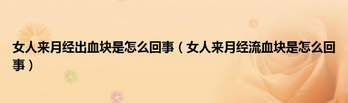 女人來月經(jīng)出血塊是怎么回事(女人來月經(jīng)流血塊是怎么回事)