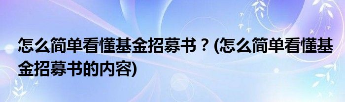 怎么簡(jiǎn)單看懂基金招募書？(怎么簡(jiǎn)單看懂基金招募書的內(nèi)容)