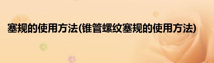 塞規(guī)的使用方法(錐管螺紋塞規(guī)的使用方法)