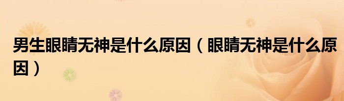 男生眼睛無(wú)神是什么原因（眼睛無(wú)神是什么原因）