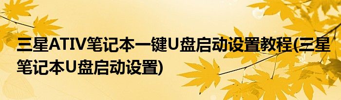三星ATIV筆記本一鍵U盤啟動設(shè)置教程(三星筆記本U盤啟動設(shè)置)