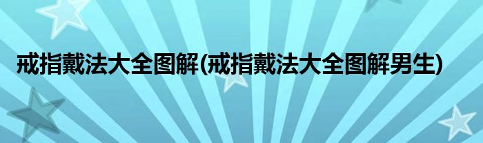 戒指戴法大全圖解(戒指戴法大全圖解男生)