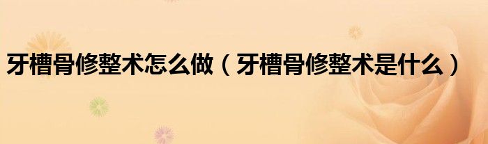 牙槽骨修整術(shù)怎么做（牙槽骨修整術(shù)是什么）