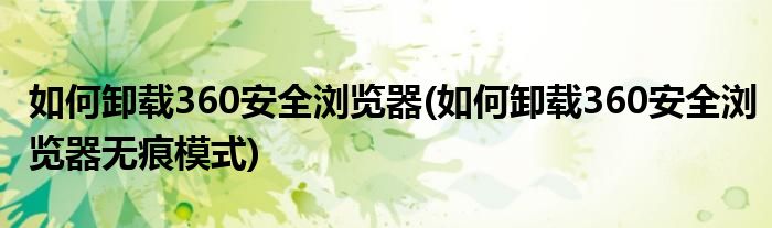 如何卸載360安全瀏覽器(如何卸載360安全瀏覽器無(wú)痕模式)