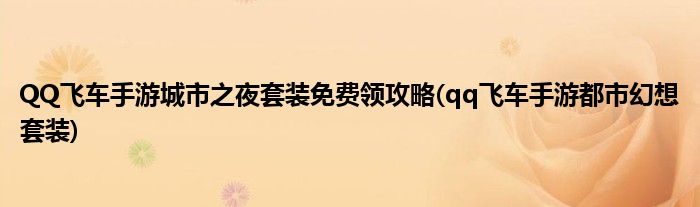 QQ飛車(chē)手游城市之夜套裝免費(fèi)領(lǐng)攻略(qq飛車(chē)手游都市幻想套裝)