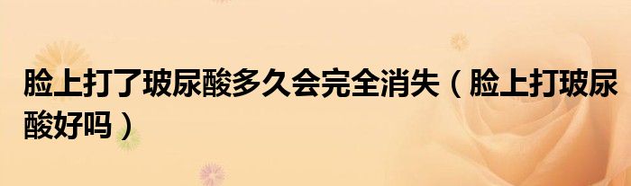 臉上打了玻尿酸多久會完全消失（臉上打玻尿酸好嗎）