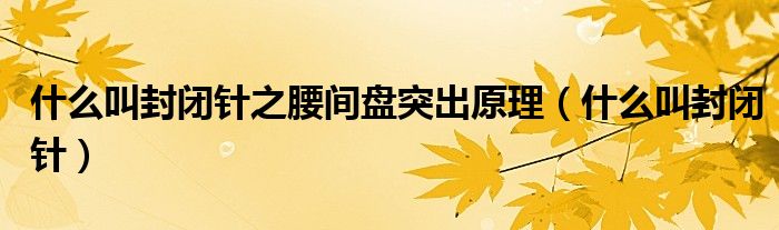 什么叫封閉針之腰間盤突出原理（什么叫封閉針）