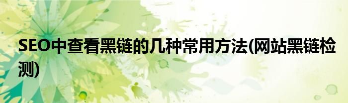 SEO中查看黑鏈的幾種常用方法(網(wǎng)站黑鏈檢測(cè))