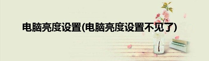 電腦亮度設(shè)置(電腦亮度設(shè)置不見(jiàn)了)