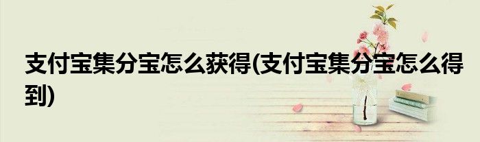 支付寶集分寶怎么獲得(支付寶集分寶怎么得到)