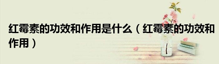 紅霉素的功效和作用是什么(紅霉素的功效和作用)