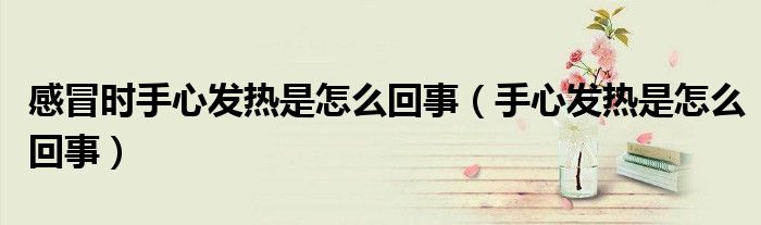 感冒時(shí)手心發(fā)熱是怎么回事（手心發(fā)熱是怎么回事）