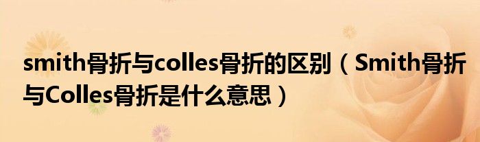 smith骨折與colles骨折的區(qū)別（Smith骨折與Colles骨折是什么意思）
