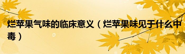 爛蘋果氣味的臨床意義（爛蘋果味見于什么中毒）