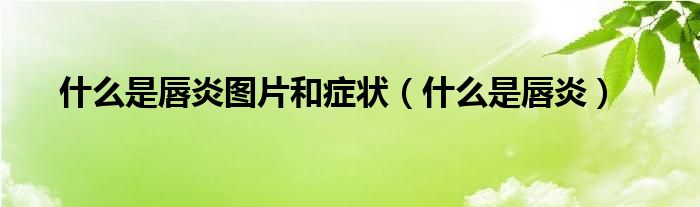 什么是唇炎圖片和癥狀(什么是唇炎)