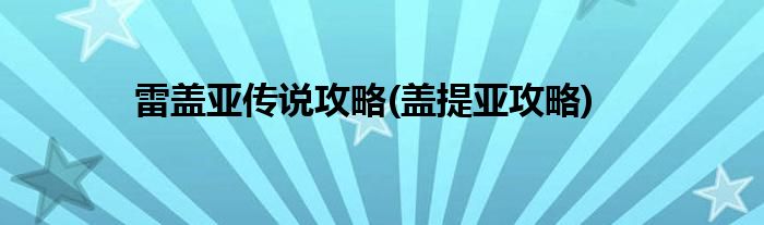雷蓋亞傳說(shuō)攻略(蓋提亞攻略)