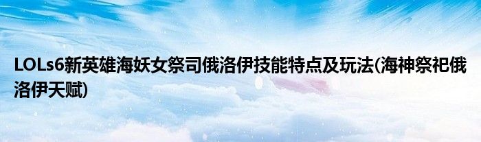 LOLs6新英雄海妖女祭司俄洛伊技能特點及玩法(海神祭祀俄洛伊天賦)