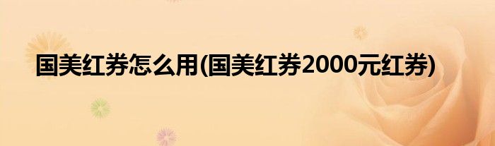 國(guó)美紅券怎么用(國(guó)美紅券2000元紅券)