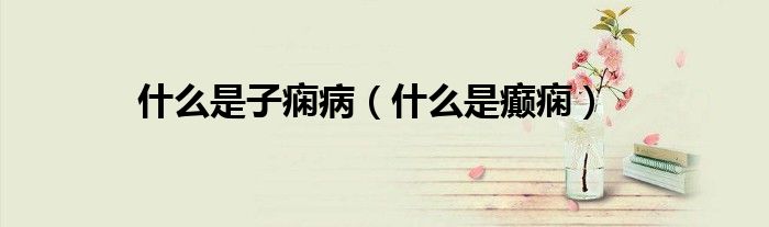 什么是子癇?。ㄊ裁词前d癇）