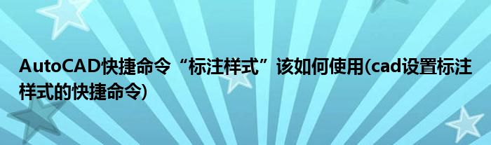 AutoCAD快捷命令“標注樣式”該如何使用(cad設置標注樣式的快捷命令)