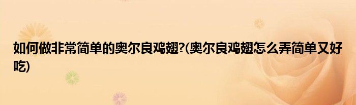 如何做非常簡(jiǎn)單的奧爾良雞翅?(奧爾良雞翅怎么弄簡(jiǎn)單又好吃)