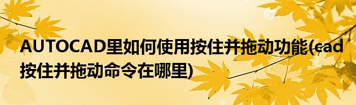AUTOCAD里如何使用按住并拖動(dòng)功能(cad按住并拖動(dòng)命令在哪里)