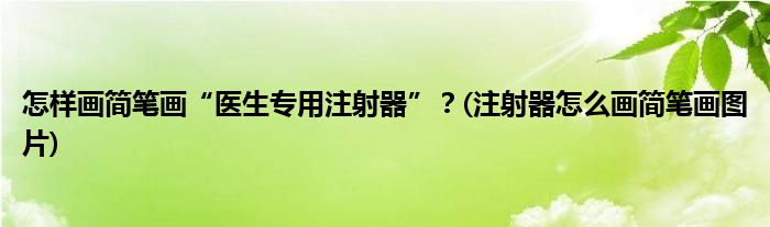 怎樣畫簡(jiǎn)筆畫“醫(yī)生專用注射器”？(注射器怎么畫簡(jiǎn)筆畫圖片)
