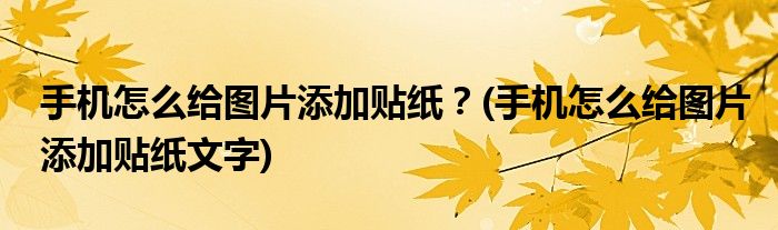 手機(jī)怎么給圖片添加貼紙？(手機(jī)怎么給圖片添加貼紙文字)