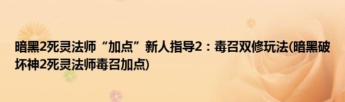 暗黑2死靈法師“加點(diǎn)”新人指導(dǎo)2：毒召雙修玩法(暗黑破壞神2死靈法師毒召加點(diǎn))