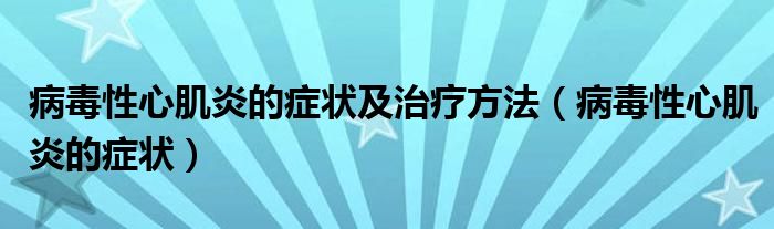 病毒性心肌炎的癥狀及治療方法（病毒性心肌炎的癥狀）