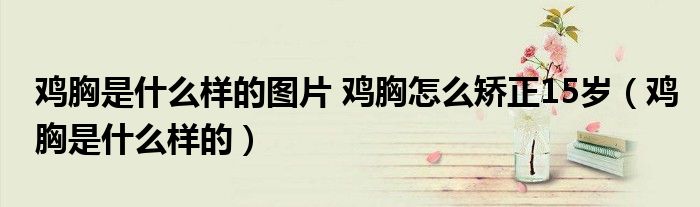 雞胸是什么樣的圖片 雞胸怎么矯正15歲（雞胸是什么樣的）