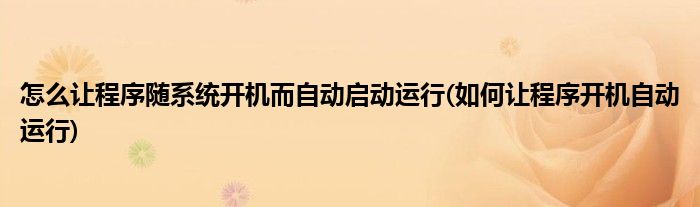 怎么讓程序隨系統(tǒng)開機(jī)而自動(dòng)啟動(dòng)運(yùn)行(如何讓程序開機(jī)自動(dòng)運(yùn)行)