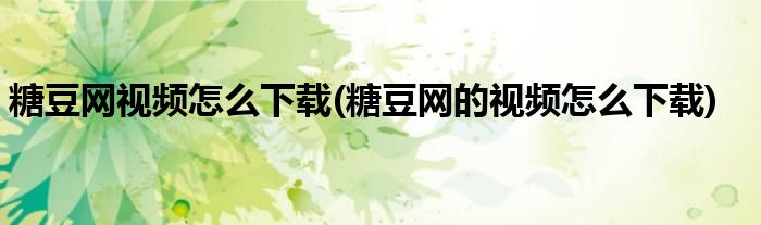 糖豆網(wǎng)視頻怎么下載(糖豆網(wǎng)的視頻怎么下載)