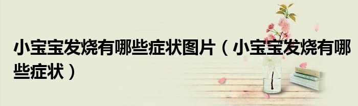 小寶寶發(fā)燒有哪些癥狀圖片（小寶寶發(fā)燒有哪些癥狀）