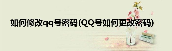 如何修改qq號(hào)密碼(QQ號(hào)如何更改密碼)