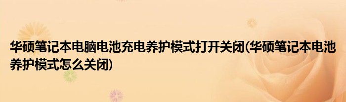 華碩筆記本電腦電池充電養(yǎng)護模式打開關閉(華碩筆記本電池養(yǎng)護模式怎么關閉)