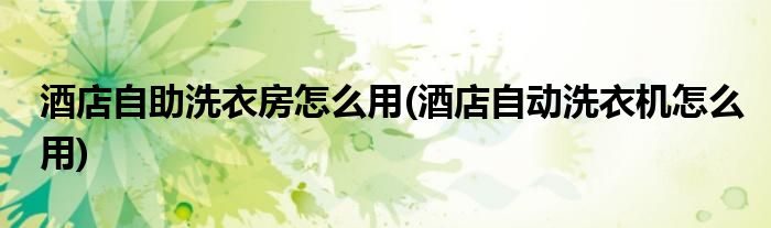 酒店自助洗衣房怎么用(酒店自動洗衣機怎么用)