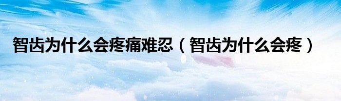 智齒為什么會(huì)疼痛難忍（智齒為什么會(huì)疼）