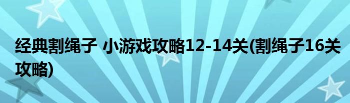 經(jīng)典割繩子 小游戲攻略12-14關(割繩子16關攻略)