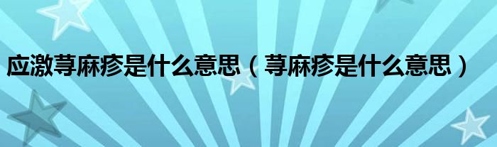 應(yīng)激蕁麻疹是什么意思（蕁麻疹是什么意思）