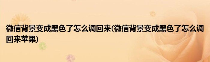 微信背景變成黑色了怎么調回來(微信背景變成黑色了怎么調回來蘋果)