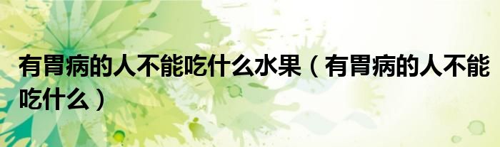 有胃病的人不能吃什么水果(有胃病的人不能吃什么)