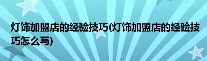燈飾加盟店的經(jīng)驗(yàn)技巧(燈飾加盟店的經(jīng)驗(yàn)技巧怎么寫)