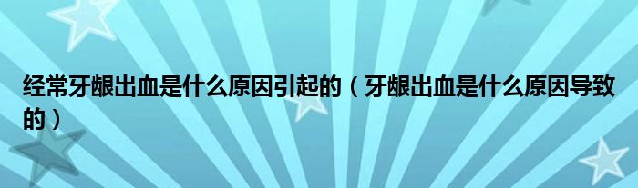 經(jīng)常牙齦出血是什么原因引起的（牙齦出血是什么原因?qū)е碌模?class='thumb lazy' /></a>
		    <header>
		<h2><a  href=