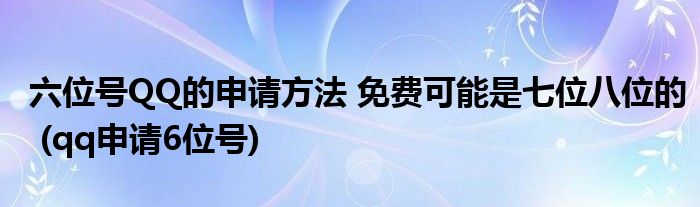 六位號(hào)QQ的申請(qǐng)方法 免費(fèi)可能是七位八位的 (qq申請(qǐng)6位號(hào))