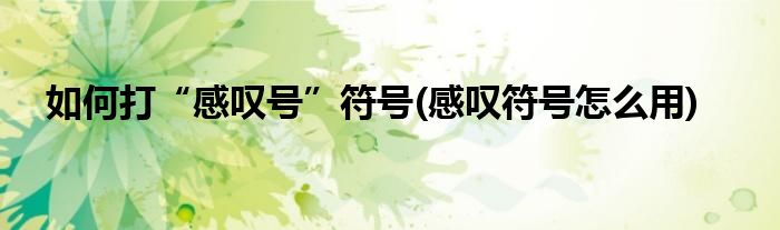 如何打“感嘆號(hào)”符號(hào)(感嘆符號(hào)怎么用)